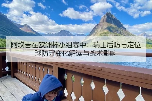 阿坎吉在欧洲杯小组赛中：瑞士后防与定位球防守变化解读与战术影响
